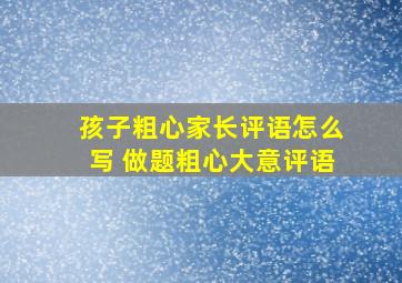 孩子粗心家长评语怎么写 做题粗心大意评语